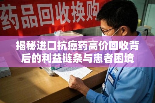 宜昌揭秘进口抗癌药高价回收背后的利益链条与患者困境