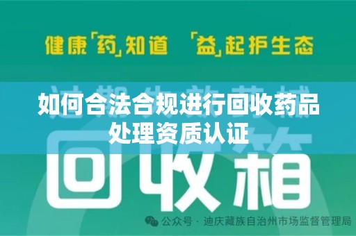 宜昌如何合法合规进行回收药品处理资质认证