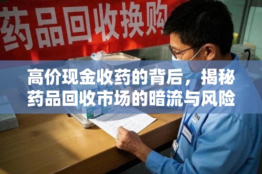 宜昌高价现金收药的背后，揭秘药品回收市场的暗流与风险