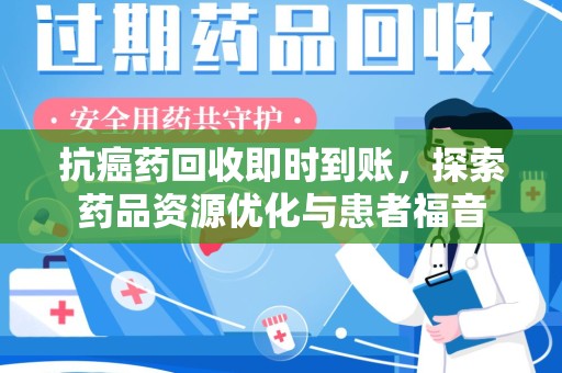 宜昌抗癌药回收即时到账，探索药品资源优化与患者福音