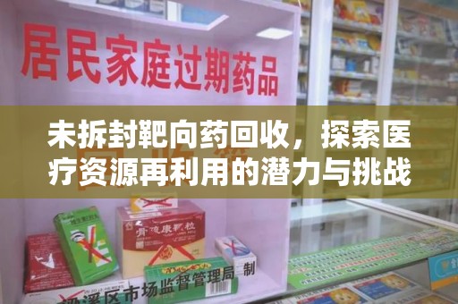 宜昌未拆封靶向药回收，探索医疗资源再利用的潜力与挑战