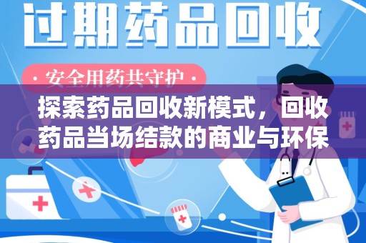宜昌探索药品回收新模式，回收药品当场结款的商业与环保价值