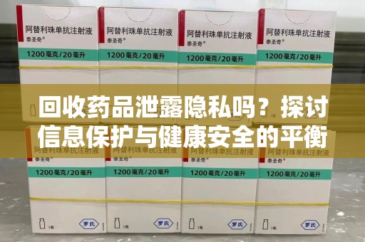 宜昌回收药品泄露隐私吗？探讨信息保护与健康安全的平衡