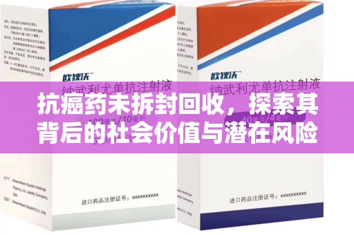宜昌抗癌药未拆封回收，探索其背后的社会价值与潜在风险